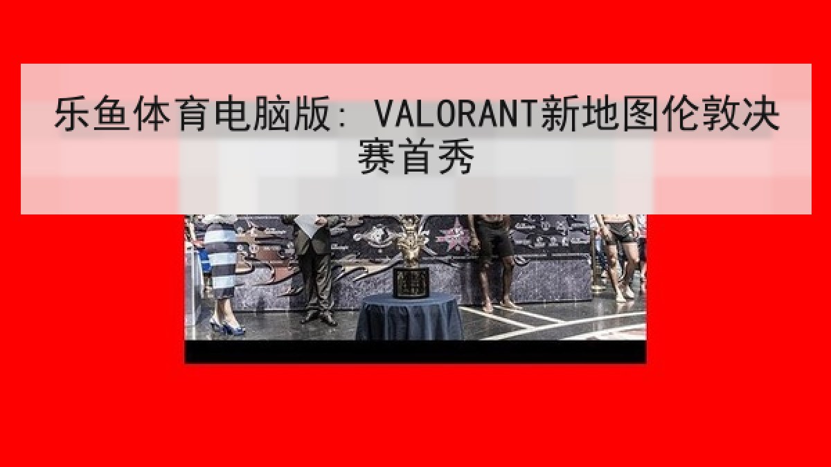 乐鱼体育电脑版: VALORANT新地图伦敦决赛首秀 乐鱼体育电脑版: VALORANT新地图伦敦决赛首秀