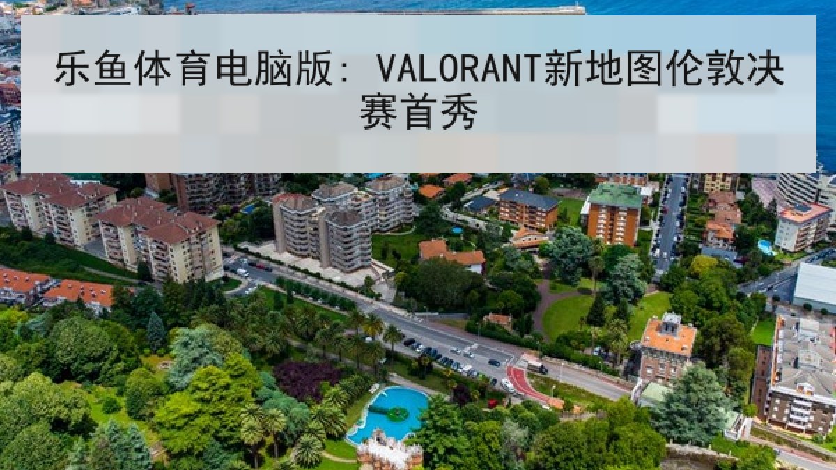 乐鱼体育电脑版: VALORANT新地图伦敦决赛首秀 乐鱼体育电脑版: VALORANT新地图伦敦决赛首秀