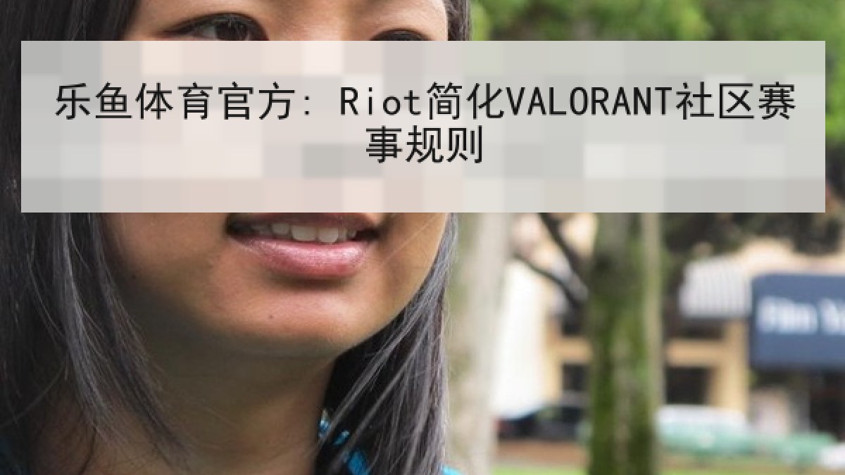 乐鱼体育官方: Riot简化VALORANT社区赛事规则 乐鱼体育官方: Riot简化VALORANT社区赛事规则