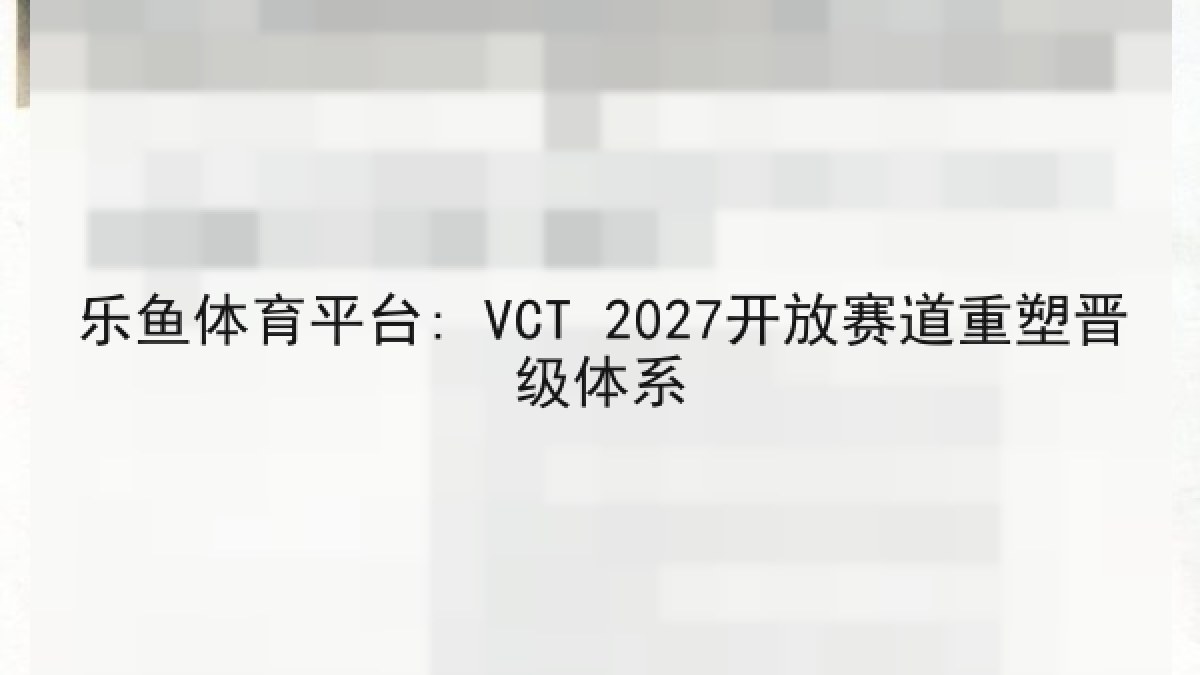 乐鱼体育平台: VCT 2027开放赛道重塑晋级体系