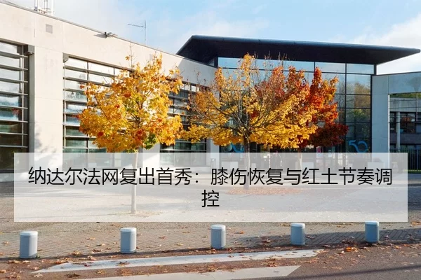 纳达尔法网复出首秀：膝伤恢复与红土节奏调控