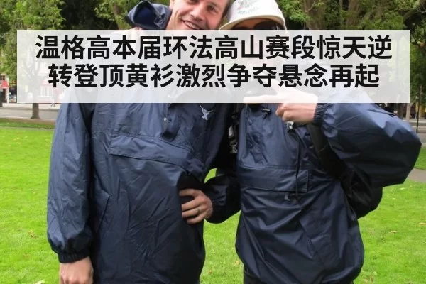 温格高本届环法高山赛段惊天逆转登顶黄衫激烈争夺悬念再起