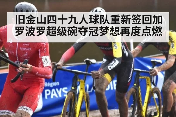 旧金山四十九人球队重新签回加罗波罗超级碗夺冠梦想再度点燃
