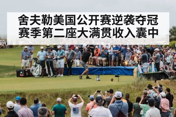 舍夫勒美国公开赛逆袭夺冠赛季第二座大满贯收入囊中