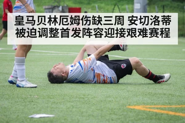 皇马贝林厄姆伤缺三周 安切洛蒂被迫调整首发阵容迎接艰难赛程