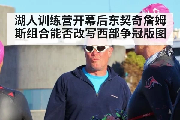 湖人训练营开幕后东契奇詹姆斯组合能否改写西部争冠版图